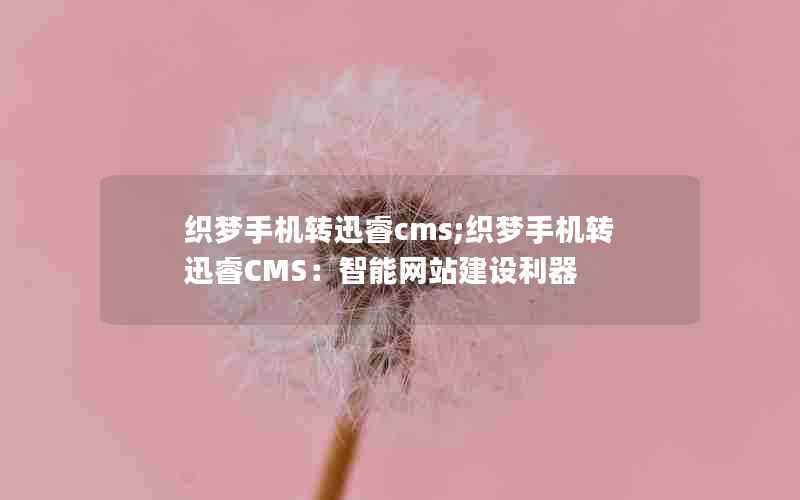 织梦手机转迅睿cms;织梦手机转迅睿CMS：智能网站建设利器