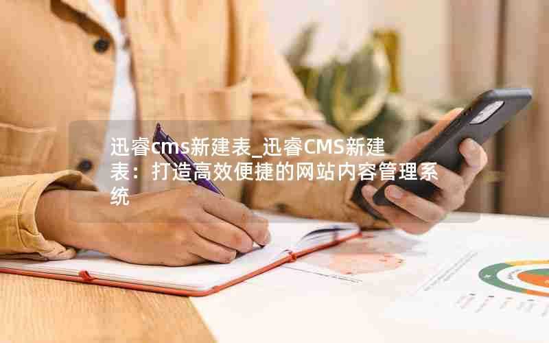 迅睿cms新建表_迅睿CMS新建表：打造高效便捷的网站内容管理系统