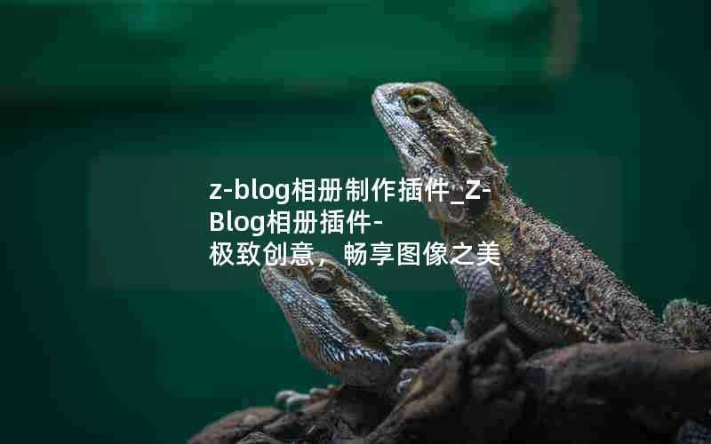 z-blog相册制作插件_Z-Blog相册插件-极致创意，畅享图像之美