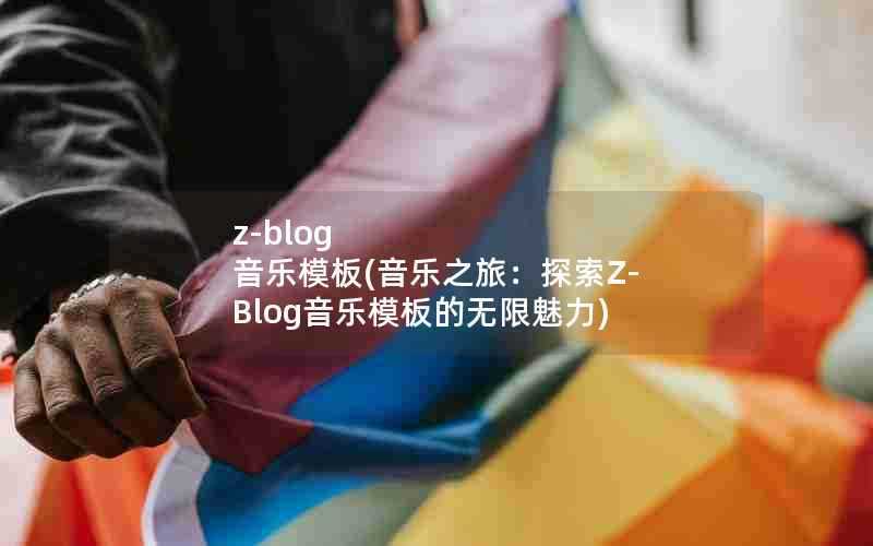 z-blog音乐模板(音乐之旅：探索Z-Blog音乐模板的无限魅力)