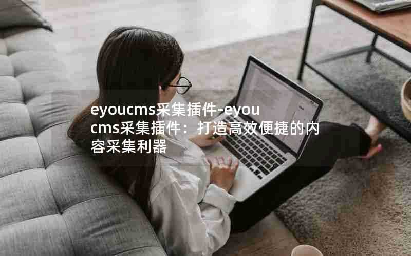 eyoucms采集插件-eyoucms采集插件：打造高效便捷的内容采集利器