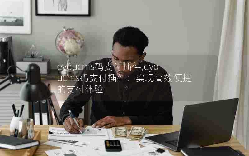 eyoucms码支付插件,eyoucms码支付插件：实现高效便捷的支付体验