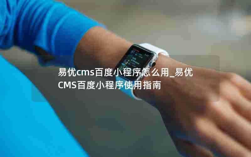 易优cms百度小程序怎么用_易优CMS百度小程序使用指南