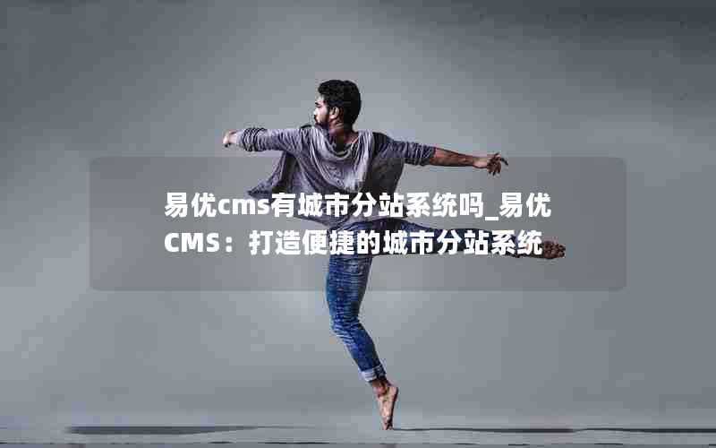 易优cms有城市分站系统吗_易优CMS：打造便捷的城市分站系统