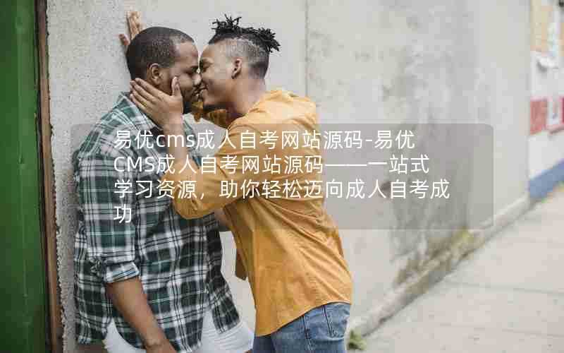 易优cms成人自考网站源码-易优CMS成人自考网站源码——一站式学习资源，助你轻松迈向成人自考成功