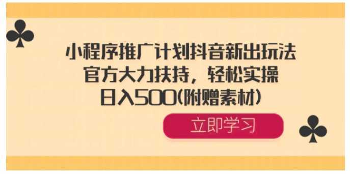 小程序推广计划抖音新出玩法，官方大力扶持，轻松实操，日入500(附赠素材)