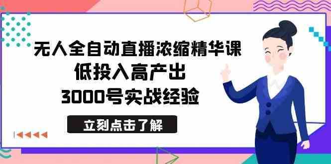 最新无人全自动直播浓缩精华课，低投入高产出，3000号实战经验
